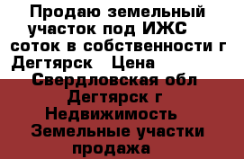 Продаю земельный участок под ИЖС 15 соток в собственности г.Дегтярск › Цена ­ 270 000 - Свердловская обл., Дегтярск г. Недвижимость » Земельные участки продажа   
